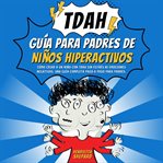 Guía para Padres de Niños Hiperactivos con TDAH : Cómo Criar a Un Niño Con Tdah Sin Estrés Ni Emociones Negativas. Una Guía Completa Paso a Paso Para cover image