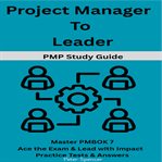 Project Manager to Leader : Pmp Study Guide -master Pmbok 7- Ace The Exam & Lead With Impact- Practice Tests & Answers cover image