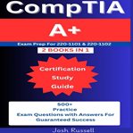 CompTIA A+ Certification Study Guide : Exam Prep For 220-1101 & 220-1102 (2 Books In 1): 500+ Practice Questions & Answers For Guaranteed cover image