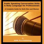 Public Speaking, Conversation Skills & Body Language for Professionals : A Complete Guide for Both Men and Women cover image