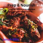 Prep & Nourish : A Beginner's Guide To Healthy Meal Planning And Batch Cooking cover image