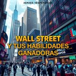 Wall Street y Tus Habilidades Ganadoras : "transforma Tu Éxito En Wall Street: Accede a Lecciones De Audio Potentes Que Potencian Tus Habilida cover image