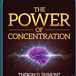 The Power of Concentration : Master Your Mind, Boost Focus, And Achieve Success cover image