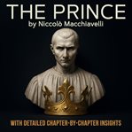 The Prince : A Guide to Understanding Power. With Detailed Chapter-by-chapter Insights cover image