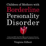 Children of Mothers With Borderline Personality Disorder : Understand Bpd, Deal With Emotionally Immature Parents, Overcome Childhood Emotional Neglect, and Re cover image