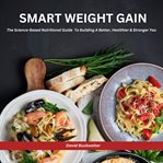 Smart Weight Gain : The Science-based Nutritional Guide to Building A Better, Healthier & Stronger You cover image