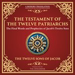 The Testament of the Twelve Patriarchs : Timeless Wisdom From the Twelve Sons of Jacob - a Modern Translation - Adapted for the Contemporary cover image
