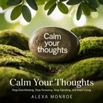 Calm your Thougts : Stop Overthinking, Stop Stressing, Stop Spiraling, and Start Living cover image