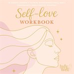 Self-Love Workbook : A Guided Journey To Heal Your Inner Child, Build Confidence, And Choose Yourself cover image