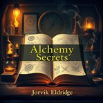 Alchemy Secrets: Unlocking Everyday Magic cover image