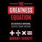 The Greatness Equation : Get Better At Anything, Faster Than Anyone cover image