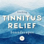Soothing Tinnitus Relief Soundscapes : 12 Healing & Masking Sounds for Tinnitus Retraining Therapy (Trt) - Produced by Professional Audio E cover image