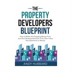 The Property Developers Blueprint : How to Make Life Changing Money From Just One Deal, Even If You Don't Have Any Experience or Money cover image