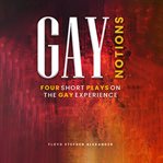 Gay Notions : Four Short Plays On The Gay Experience cover image