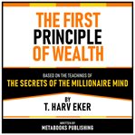 The First Principle of Wealth : Based on the Teachings of The Secrets of the Millionaire Mind by T. Harv Eker cover image