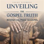 Unveiling the Gospel Truth Beyond Colonial Shadows cover image