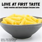 Love at First Taste : Family Favorites and Secret Recipes Everyone Loves cover image