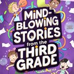 Mind-Blowing Stories From the Third Grade : A Funny Chapter Book For 3rd Graders And Up cover image