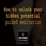 How to Unlock Your Hidden Potential Guided Meditation : DST Hypno With Stu Newman cover image