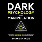 Dark Psychology and Manipulation : Decode Body Language, Analyze People, Learn Hypnosis, and Master Persuasion Secrets cover image