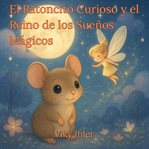El Ratoncito Curioso y el Reino de los Sueños Mágicos : Cuento Para La Noche, Historia Mágica De Aventura En Español cover image