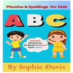 Phonics and Spellings for Kids : Alphabet Adventures-20 Words To Master Each Letter cover image