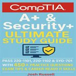 CompTIA A+ & Security+ Ultimate Study Guide : Pass 220-1101, 220-1102 & Sy0-701 With 450+ Practice Questions, Exam Tips & Career-ready It Skills cover image
