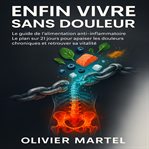 Enfin Vivre Sans Douleur : Le Guide De L'alimentation Anti-inflammatoire. Le Plan Sur 21 Jours Pour Apaiser Les Douleurs Chroni cover image