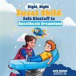 Night Night Sweet Child : Safe Blastoff to Anesthesia Dreamland cover image