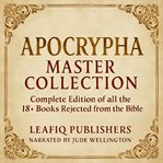 Apocrypha Master Collection : Complete Edition Of All The 18+ Books Rejected From The Bible (modern And Easy-to-read Version) cover image