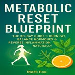 Metabolic Reset Blueprint : The 30-day Guide To Burn Fat, Balance Hormones & Reverse Inflammation Naturally cover image
