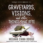 Graveyards, Visions, and Other Things That Byte Graveyards, Visions, and Other Things That Byte