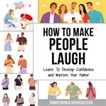 How to Make People Laugh: Learn to Develop Confidence and Improve Your Humor cover image