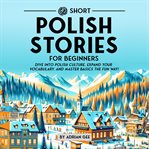 69 Short Polish Stories for Beginners : Dive Into Polish Culture, Expand Your Vocabulary, and Master Basics the Fun Way! cover image