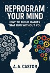 Reprogram Your Mind: How to Build Habits That Run Without You cover image