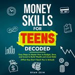 MONEY SKILLS for TEENS DECODED : Easy Steps to Master How to Budget, Save, and Invest to Build Wealth and Avoid Debt cover image