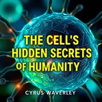 The Cell's Hidden Secrets of Humanity cover image