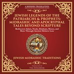 Jewish Legends of the Patriarchs & Prophets: Midrashic and Apocryphal Tales Beyond Scripture : Rediscover Adam, Noah, Abraham, Moses, And More Through Ancient Hebrew Lore - A Modern Translation - cover image