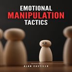 Emotional Manipulation Tactics : How to Master Dark Psychology, Analyze People, Recognize Narcissistic Abuse, and Defend Against Mind cover image