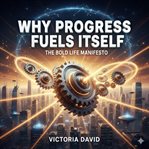 Why Progress Fuels Itself : The Bold Life Manifesto cover image