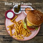 Blue Zone Feasts : Wholesome Dishes From The World's Longevity Cultures cover image