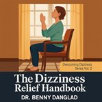 The Dizziness Relief Handbook : Why You Feel Dizzy When Sitting, Standing, Or Walking And What You Can Do To Get Better Fast cover image