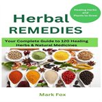 Herbal Remedies : Your Complete Guide To 120 Healing Herbs: Healing Herbs And Plants To Grow cover image
