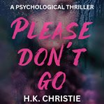 Please Don't Go : A Psychological Thriller cover image