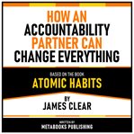 How an Accountability Partner Can Change Everything - Based on the Book Atomic Habits by James Clear cover image