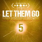 Let Them Go: Guided Mindfulness Meditation (Vipassana Series) : Meditation 5 Let Them Stay In The Past - Letting Go And Renewing cover image