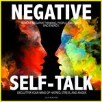 Negative Self Talk: Remove Negative Thinking, People, Emotions and Energy. Declutter Your Mind of; H cover image