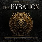 The Kybalion : The Forbidden Knowledge Of The Hermetic Philosophy And The 7 Universal Laws: Understanding The Art O cover image