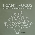 I Can't Focus: ADHD Wind Down for Sleep cover image