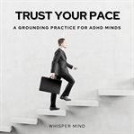 Trust Your Pace: A Grounding Practice for ADHD Minds : A Grounding Practice For Adhd Minds cover image